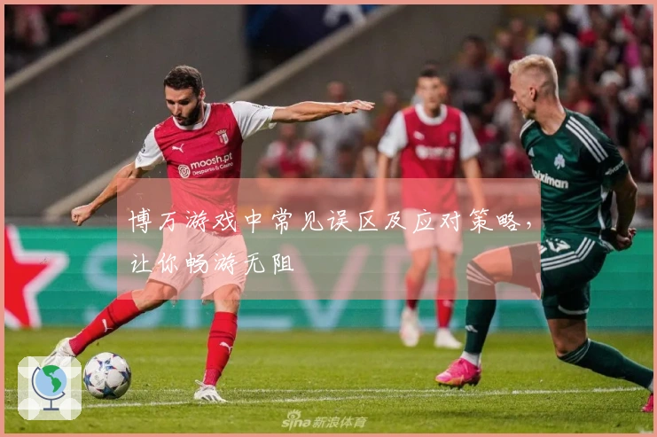 博万游戏中常见误区及应对策略，让你畅游无阻