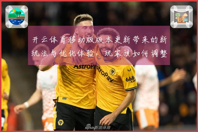 开云体育移动版版本更新带来的新玩法与优化体验，玩家该如何调整策略？