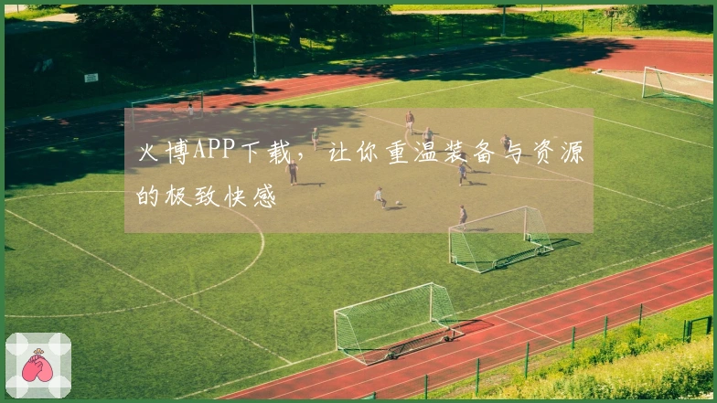 火博APP下载，让你重温装备与资源的极致快感