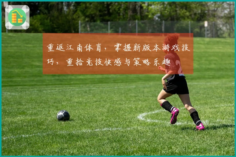 重返江南体育，掌握新版本游戏技巧，重拾竞技快感与策略乐趣