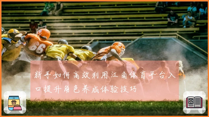 新手如何高效利用江南体育平台入口提升角色养成体验技巧