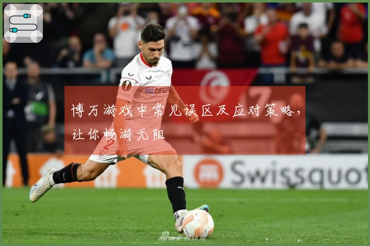 博万游戏中常见误区及应对策略，让你畅游无阻