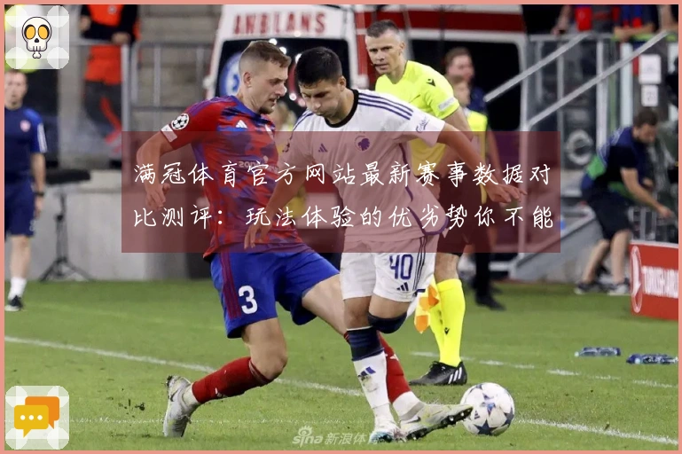 满冠体育官方网站最新赛事数据对比测评：玩法体验的优劣势你不能错过！