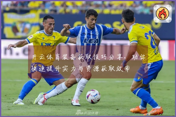 开云体育装备获取技巧分享，助你快速提升实力与资源获取效率