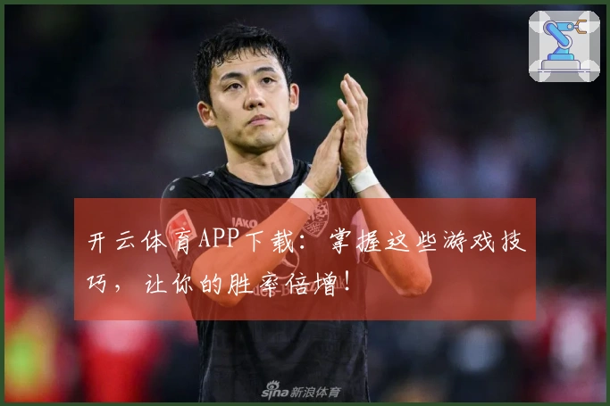 开云体育APP下载：掌握这些游戏技巧，让你的胜率倍增！