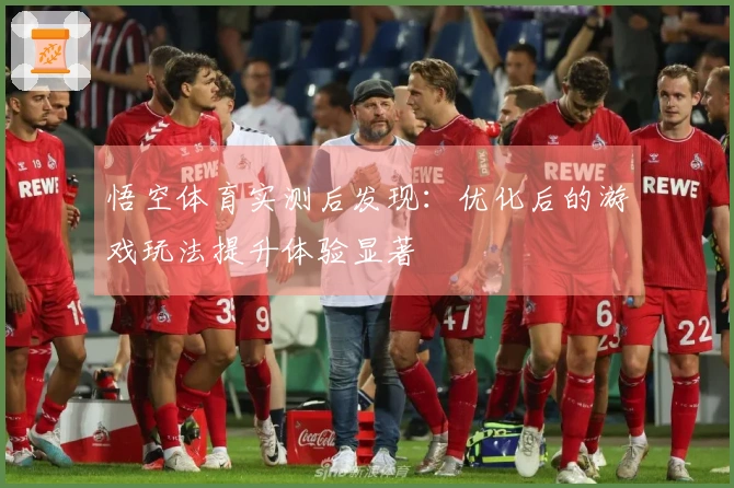 悟空体育实测后发现：优化后的游戏玩法提升体验显著