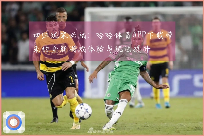 回归玩家必试：哈哈体育APP下载带来的全新游戏体验与玩法提升