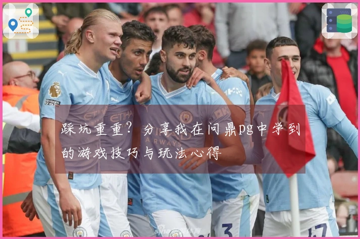 踩坑重重？分享我在问鼎pg中学到的游戏技巧与玩法心得