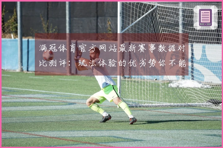 满冠体育官方网站最新赛事数据对比测评：玩法体验的优劣势你不能错过！